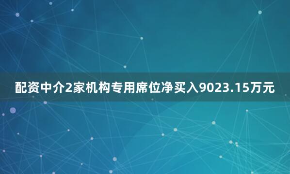 配资中介2家机构专用席位净买入9023.15万元
