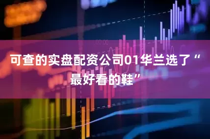 可查的实盘配资公司01华兰选了“最好看的鞋”