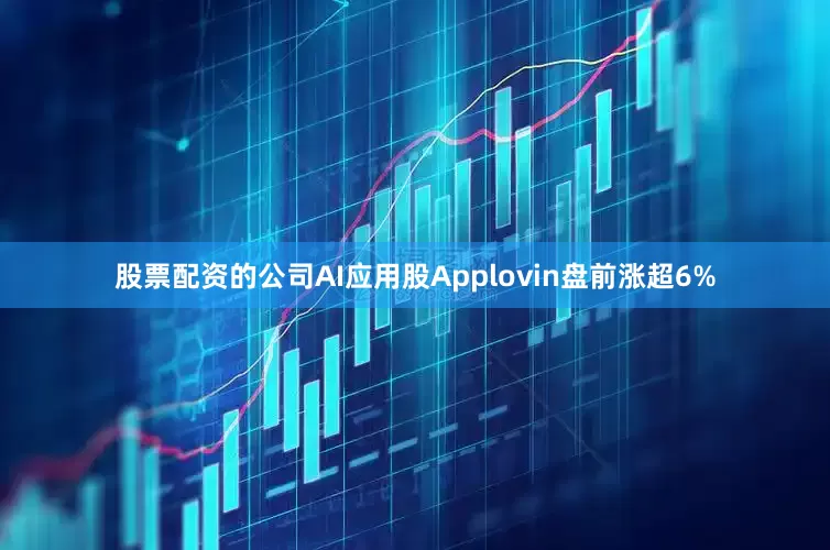 股票配资的公司AI应用股Applovin盘前涨超6%