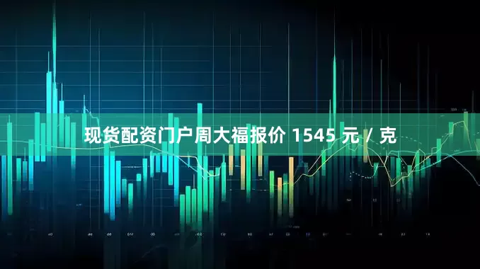 现货配资门户周大福报价 1545 元 / 克