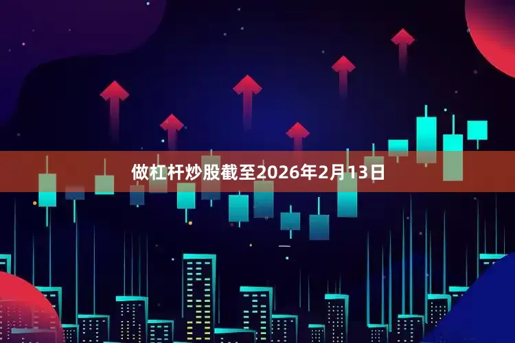 做杠杆炒股截至2026年2月13日