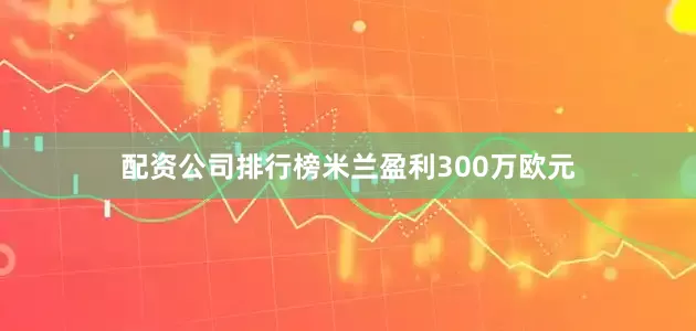 配资公司排行榜米兰盈利300万欧元