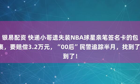 银易配资 快递小哥遗失装NBA球星亲笔签名卡的包裹，要赔偿3.2万元，“00后”民警追踪半月，找到了！