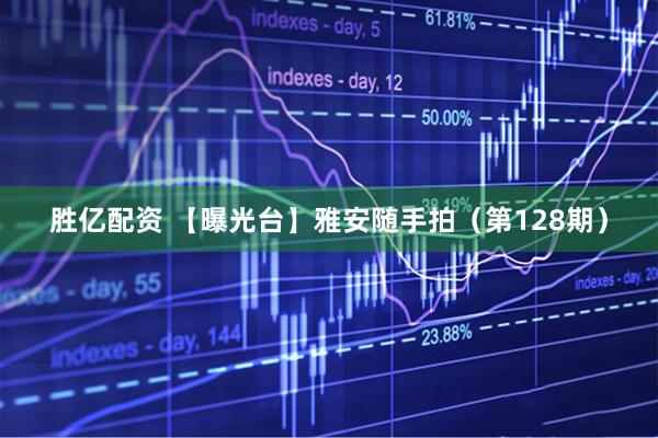 胜亿配资 【曝光台】雅安随手拍（第128期）