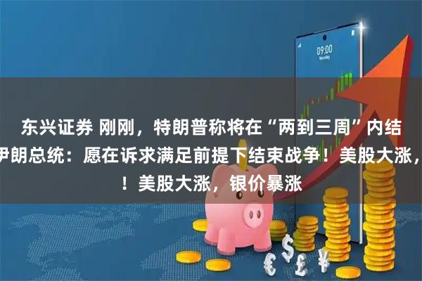 东兴证券 刚刚，特朗普称将在“两到三周”内结束战事！伊朗总统：愿在诉求满足前提下结束战争！美股大涨，银价暴涨