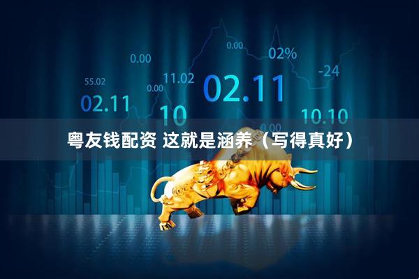 粤友钱配资 这就是涵养（写得真好）