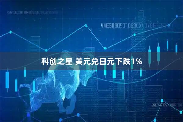 科创之星 美元兑日元下跌1%
