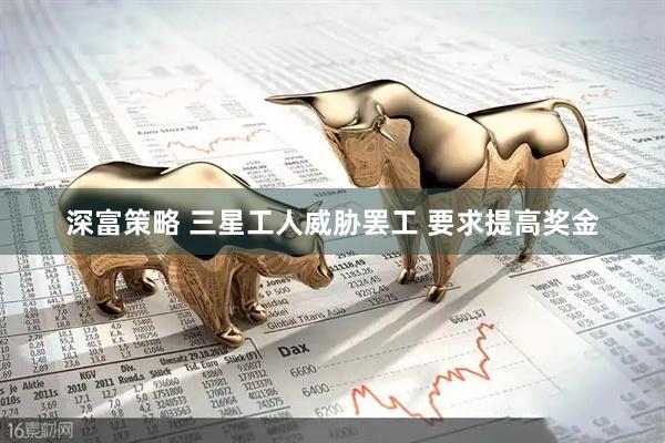 深富策略 三星工人威胁罢工 要求提高奖金