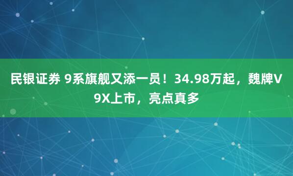 民银证券 9系旗舰又添一员！34.98万起，魏牌V9X上市，亮点真多