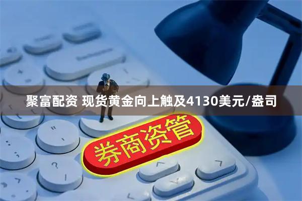 聚富配资 现货黄金向上触及4130美元/盎司