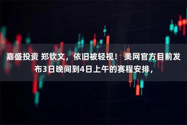 嘉盛投资 郑钦文，依旧被轻视！ 美网官方目前发布3日晚间到4日上午的赛程安排，